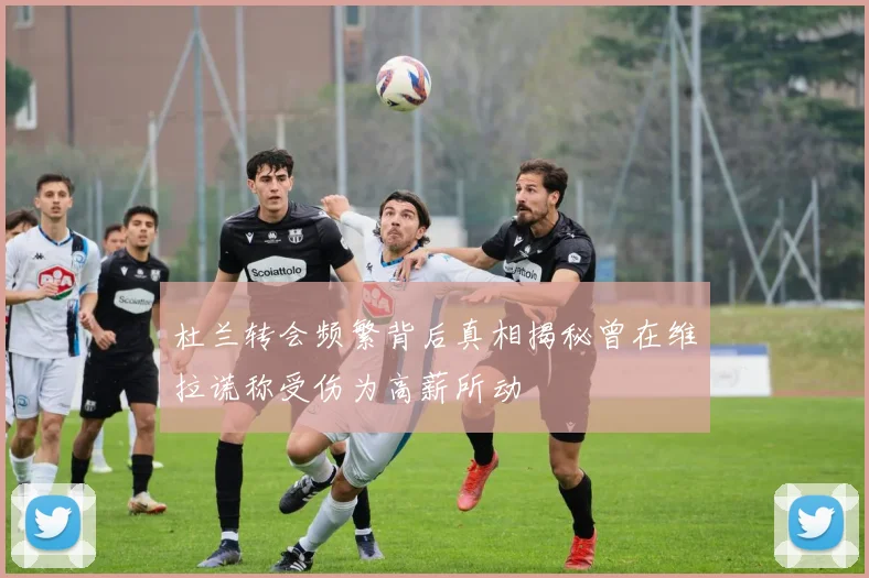 杜兰转会频繁背后真相揭秘曾在维拉谎称受伤为高薪所动