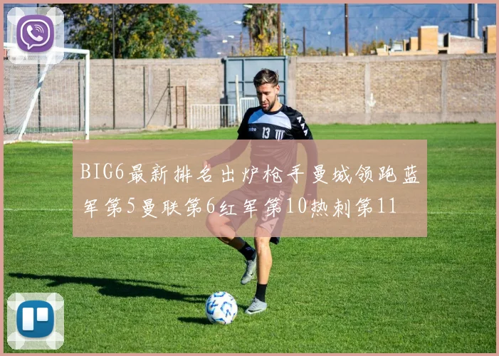 BIG6最新排名出炉枪手曼城领跑蓝军第5曼联第6红军第10热刺第11