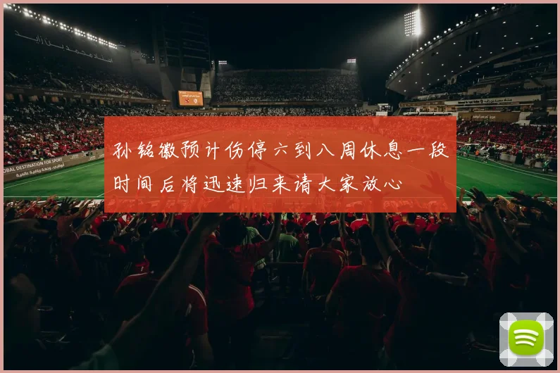 孙铭徽预计伤停六到八周休息一段时间后将迅速归来请大家放心