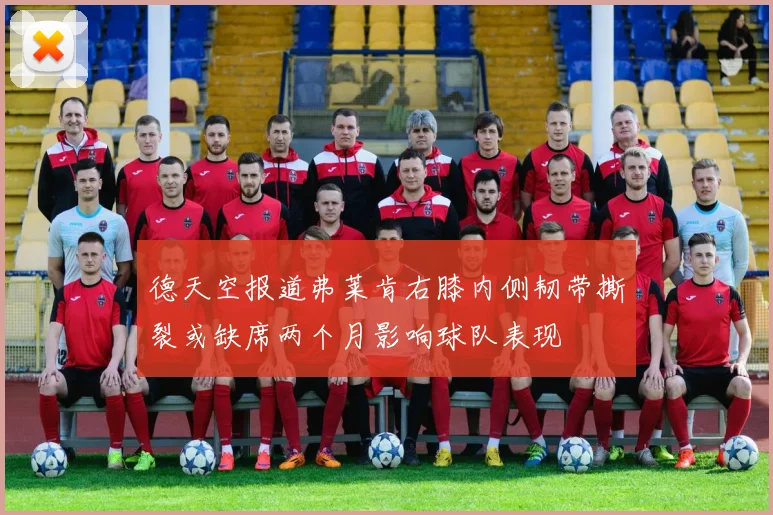 德天空报道弗莱肯右膝内侧韧带撕裂或缺席两个月影响球队表现