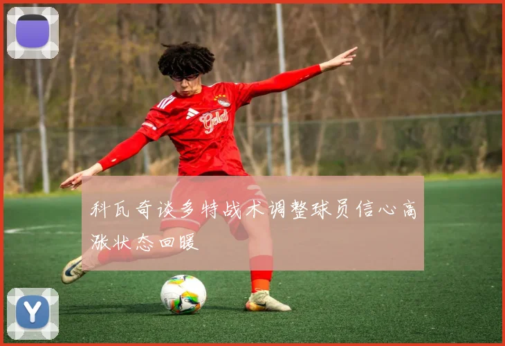 科瓦奇谈多特战术调整球员信心高涨状态回暖
