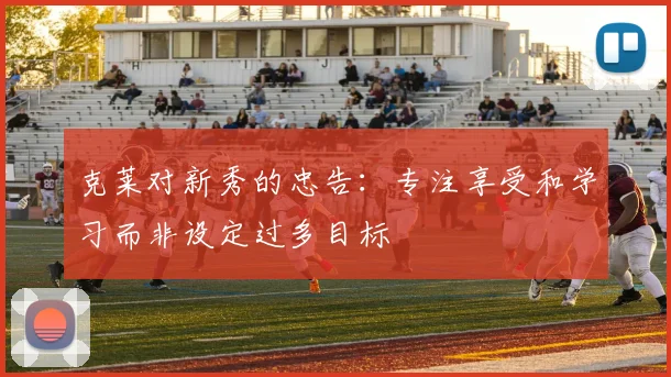 克莱对新秀的忠告：专注享受和学习而非设定过多目标