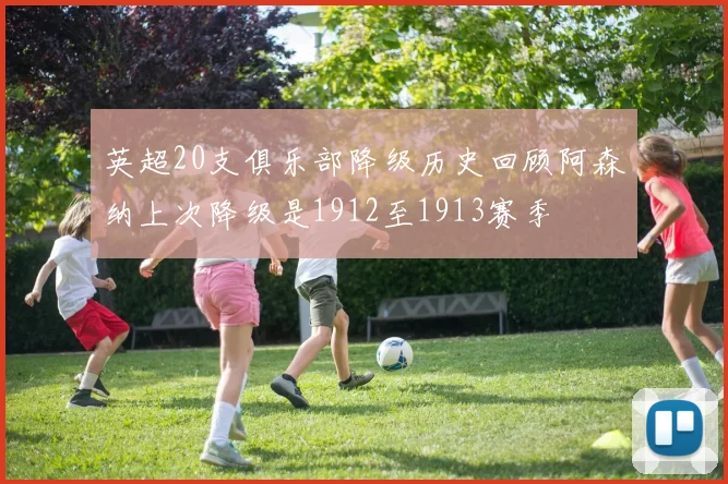 英超20支俱乐部降级历史回顾阿森纳上次降级是1912至1913赛季