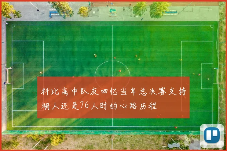 科比高中队友回忆当年总决赛支持湖人还是76人时的心路历程