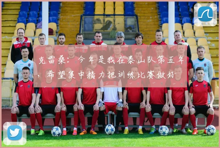 克雷桑：今年是我在泰山队第五年，希望集中精力把训练比赛做好