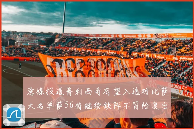 意媒报道普利西奇有望入选对比萨大名单萨56将继续缺阵不冒险复出