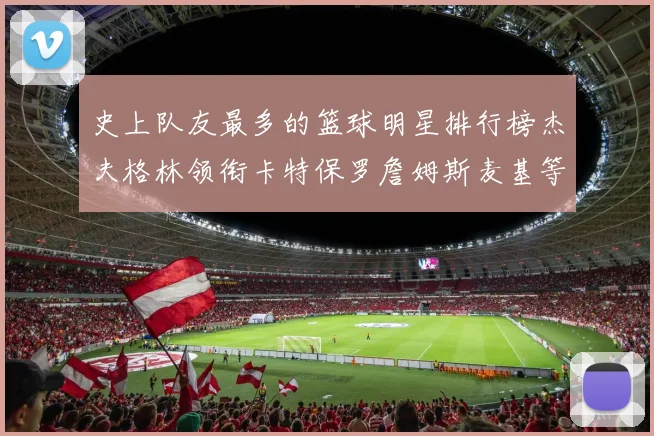 史上队友最多的篮球明星排行榜杰夫格林领衔卡特保罗詹姆斯麦基等人上榜