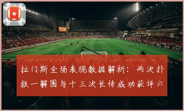 拉门斯全场表现数据解析：两次扑救一解围与十三次长传成功获评六点七分