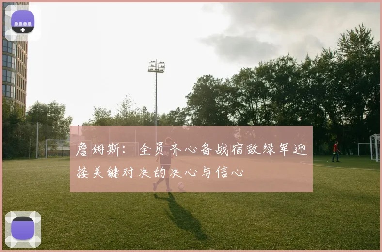 詹姆斯：全员齐心备战宿敌绿军迎接关键对决的决心与信心