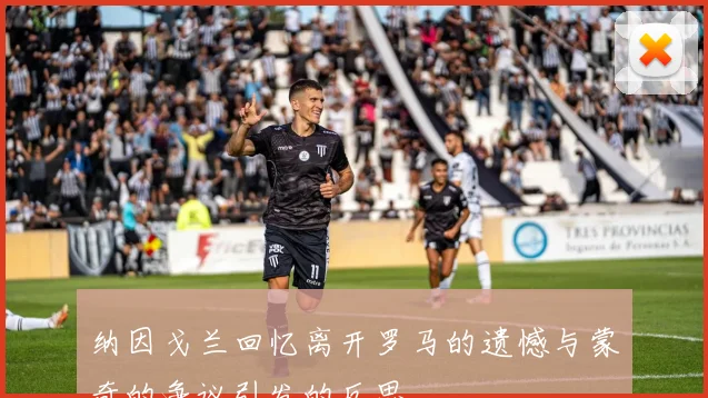 纳因戈兰回忆离开罗马的遗憾与蒙奇的争议引发的反思