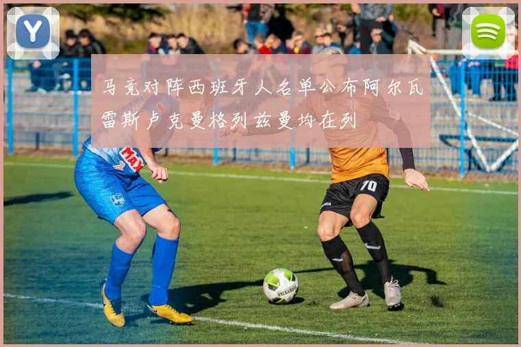 马竞对阵西班牙人名单公布阿尔瓦雷斯卢克曼格列兹曼均在列