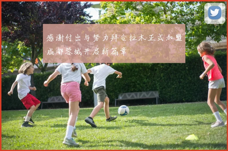 感谢付出与努力拜合拉木正式加盟成都蓉城开启新篇章