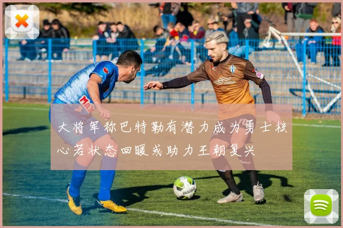 大将军称巴特勒有潜力成为勇士核心若状态回暖或助力王朝复兴