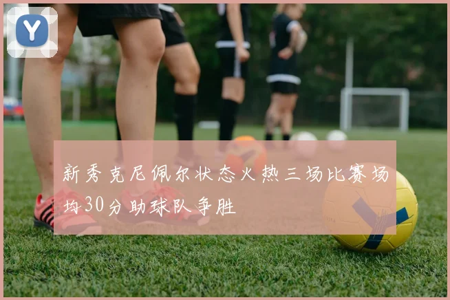 新秀克尼佩尔状态火热三场比赛场均30分助球队争胜