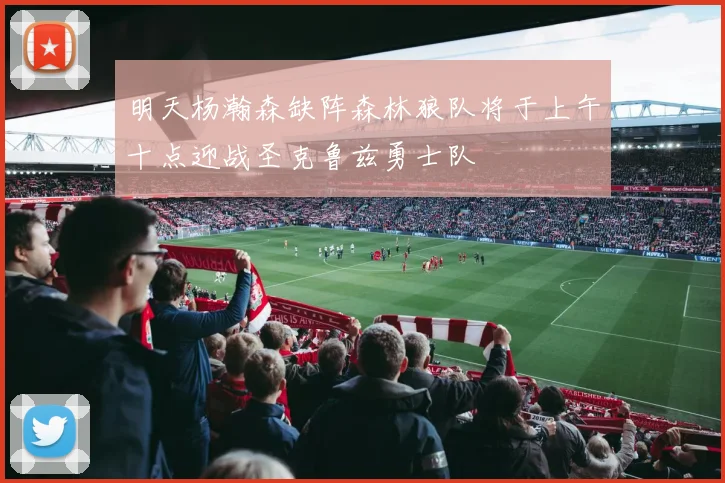 明天杨瀚森缺阵森林狼队将于上午十点迎战圣克鲁兹勇士队