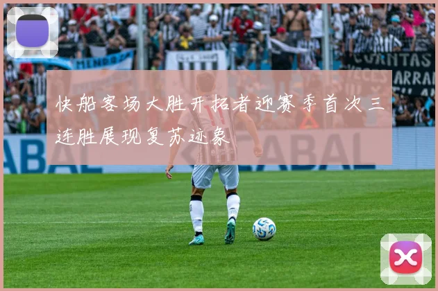 快船客场大胜开拓者迎赛季首次三连胜展现复苏迹象
