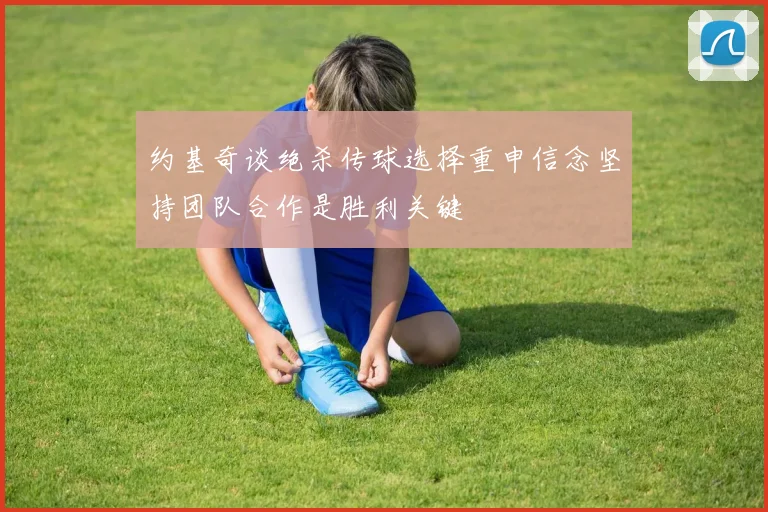 约基奇谈绝杀传球选择重申信念坚持团队合作是胜利关键