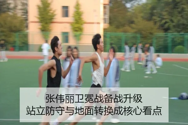 张伟丽卫冕战备战升级 站立防守与地面转换成核心看点（Leyu）